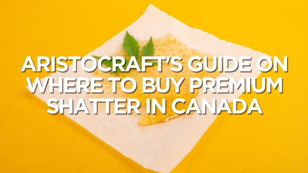 Aristocraft'S Guide On Where To Buy Premium Shatter In Canada